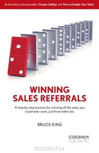 Winning sales referrals - a step by step process for winning all the sales you could ever want, just from referrals