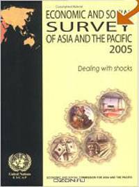 Economic and Social Survey of Asia and the Pacific, 2005: Dealing with Shocks (Economic and Social Survey of Asia and the Pacific) (Economic and Social Survey of Asia and the Pacif