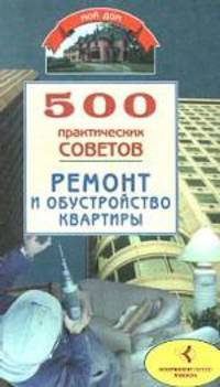 500 практических советов. Ремонт и обустройство квартиры