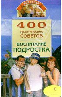 400 практических советов. Воспитание подростка