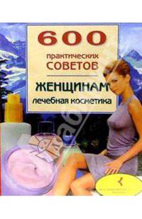 600 практических советов женщинам. Лечебная косметика