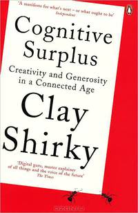 Cognitive Surplus: Creativity and Generosity in a Connected Age