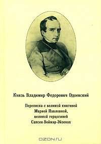 Князь Владимир Федорович Одоевский. Переписка с великой княгиней Марией Павловной, великой герцогиней Саксен-Веймар-Эйзенах