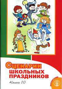 Сценарии школьных праздников. Книга 10. Книга для учителя