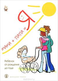 Мама+папа= Я. Ребенок от рождения до года. Книга для родителей