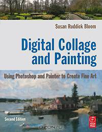 Digital Collage and Painting: Using Photoshop and Painter to Create Fine Art