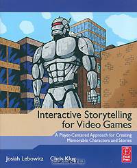 Interactive Storytelling for Video Games: A Player-Centered Approach to Creating Memorable Characters and Stories