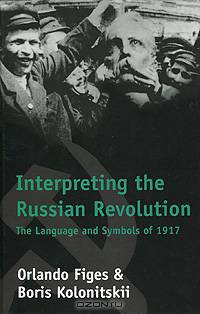 Interpreting the Russian Revolution: The Language and Symbols of 1917