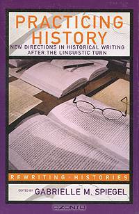 Practicing History: New Directions in Historical Writing after the Linguistic Turn