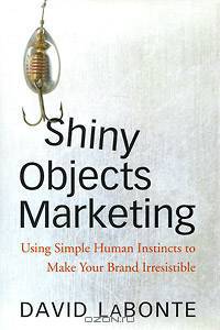 Shiny Objects Marketing: Using Simple Human Instincts to Make Your Brand Irresistible