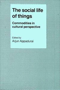 The Social Life of Things: Commodities in Cultural Perspective