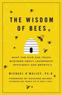 The Wisdom of Bees: What the Hive Can Teach Business about Leadership, Efficiency, and Growth