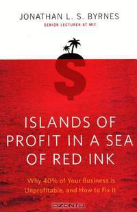 Islands of Profit in a Sea of Red Ink: Why 40 Percent of Your Business Is Unprofitable and How to Fix It