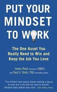Put Your Mindset to Work: The One Asset You Really Need to Win and Keep the Job You Love. by James Reed and Paul G. Stoltz
