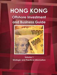 Hong Kong Offshore Investment and Business Guide: Volume 1: Strategic and Practical Information