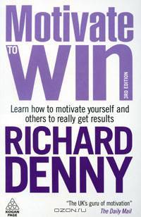 Motivate to Win: Learn How to Motivate Yourself and Others to Really Get Results