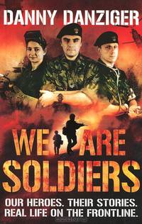 We Are Soldiers: Our Heroes: Their Stories: Real Life on the Frontline