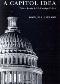 A Capitol Idea: Think Tanks And US Foreign Policy