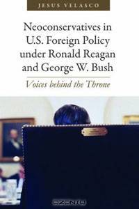 Neoconservatives in U.S. Foreign Policy under Ronald Reagan and George W. Bush: Voices behind the Throne