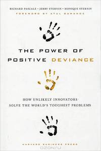 The Power of Positive Deviance: How Unlikely Innovators Solve the World