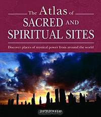 The Atlas of Sacred and Spiritual Sites: Discover Places of Mystical Power from around the World