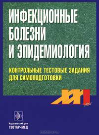 Инфекционные болезни и эпидемиология: Контрольные тестовые задания для самоподготовки: Приложение к учебнику Покровского В.И., Пака С.Г., Брико Н.И. и др. Инфекционные болезни и эпидемиология для студентов лечебных факультетов Изд. 2-е, испр.