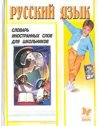 Русский язык. Словарь иностранных слов для школьников