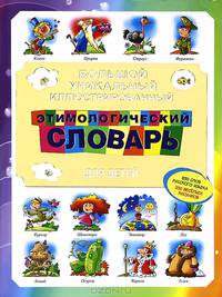 Большой уникальный иллюстрированный этимологический словарь для детей