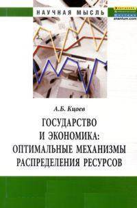 Государство и экономика: оптимальные механизмы распределения ресурсов: Монография / А.Б. Кцоев.