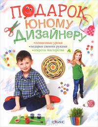 Подарок юному дизайнеру. Пошаговые уроки. Подарки своими руками