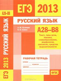 ЕГЭ 2013. Русский язык. А28-В8. Текст, типы речи, лексика, словообразование, морфология, синтаксис, средства выразительности. Рабочая тетрадь. ФГОС