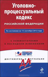 Уголовно-процессуальный кодекс Российской Федерации. По состоянию на 15 сентября 2012 года. С комментариями к последним изменениям