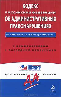 Кодекс Российской Федерации об административных правонарушениях. По состоянию на 15 октября 2012 года. С комментариями к последним изменениям