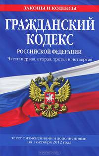 Гражданский кодекс Российской Федерации. Части первая, вторая, третья и четвертая (текст с изменениями и дополнениями на 1 октября 2012 года)