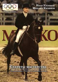 Секреты мастерства. Воспоминания И.М. Кизимова. Учебное пособие по выездке лошади