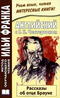 Английский с Г. К. Честертоном. Рассказы об отце Брауне / Gilbert Keith Chesterton. The Innocence of Father Brown