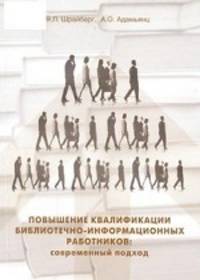 Повышение квалификации библиотечно-информационных работников: современный подход: Учебно-методическое пособие / Я.Л. Шрайберг, А.О. Адамьянц. - (Современная библиотека).