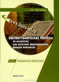 Библиографические ресурсы по искусству как источник формирования фондов библиотек: Учебно-методическое пособие / Л.Н. Жоголева. - (Современная библиотека; Выпуск 96).