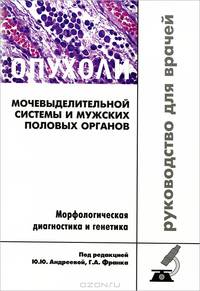 Опухоли мочевыделительной системы и мужских половых органов. Морфологическая диагностика и генетика. Руководство для врачей