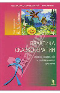 Практика сказкотерапии: Сборник сказок, игр и терапевтических программ / Под ред. Сакович Н.А. - (Серия «Психологический тренинг»)