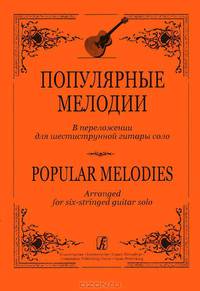 Популярные мелодии. В переложении для шестиструнной гитары соло / Popular Melodies: Arranged for Six-Stringed Guitar Solo