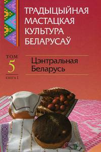 Традыцыйная мастацкая культура беларусаў. У 6 томах. Том 5. Цэнтральная Беларусь. У 2 кнігах. Кніга 1 (+ CD-ROM)