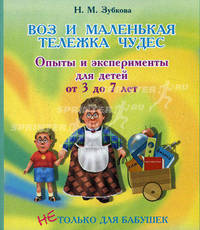 Воз и маленькая тележка чудес. Опыты и эксперименты для детей от 3 до 7 лет.