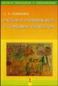 Растем и развиваемся с помощью искусства (Серия:'Детская психология и психотерапия')