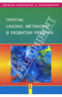 Притчи, сказки, метафоры в развитии ребенка (Серия:'Детская психология и психотерапия')