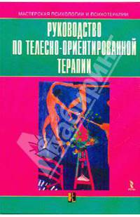 Руководство по телесно-ориентированной терапии (Серии:'Психотерапия на практике', 'Мастерская психологии и психотерапии')