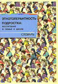 Этнотолерантность подростка: воспитание в семье и школе: Словарь / Под обш. ред. А.Г. Козловой
