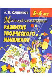Маленький исследователь: Развитие творческого мышления: Для детей 5-6 лет