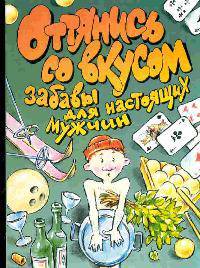 Оттянись со вкусом. Забавы для настоящих мужчин - (ОТ ВСЕЙ ДУШИ)