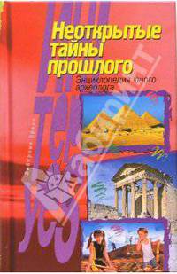 Неоткрытые тайны прошлого. Энциклопедия юного археолога
